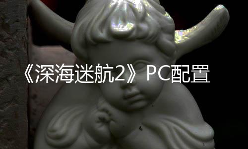 C配高配置大 最置需要3存B内海迷航2深升级
