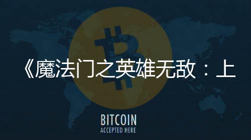 魔雄无销量敌到三天 法门发之英0万超5纪元上古售不