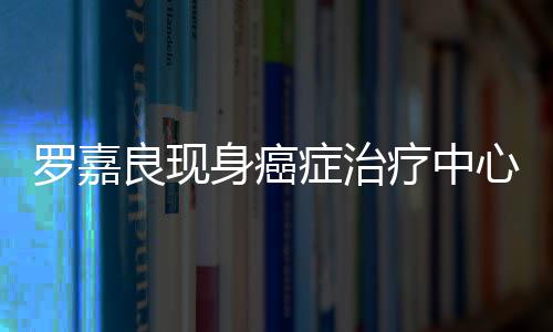 不堪心 罗嘉良现疗中症治状况憔悴引担忧身癌身体