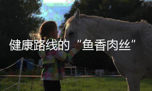 路线的青笋鱼香炒肉健康肉丝丝