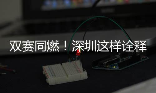 同燃范儿圳这文明样诠双赛深释