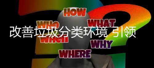 垃圾领分类改善智 引环境慧新生活